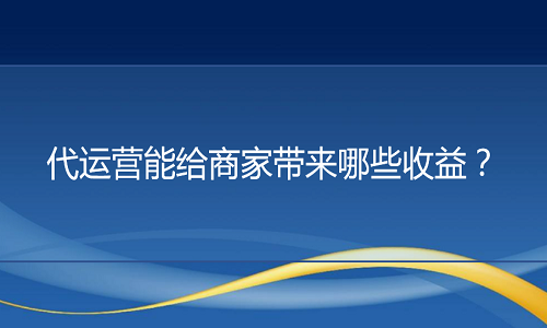 京东代运营：代运营能给商家带来哪些收益？