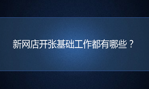 京东代运营：新网店开张基础工作都有哪些？