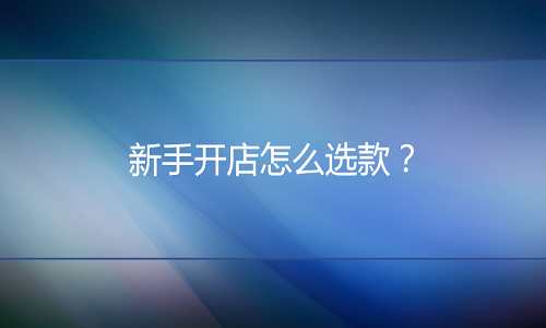 京东代运营支招：新手开店怎么选款？