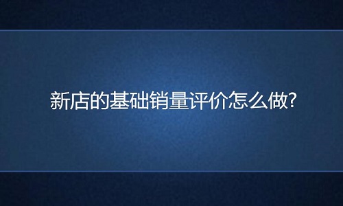 京东代运营：新店的基础销量评价怎么做?