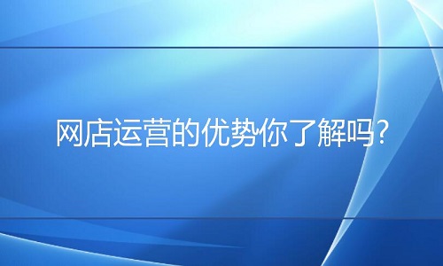 京东代运营：网店运营的优势你了解吗?